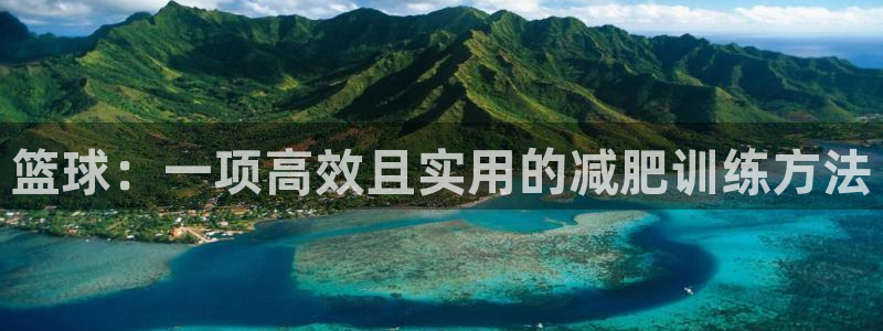 678体育官网下载招商电话地址:篮球:一项高效且实用的减肥训
