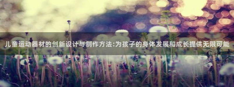 678体育官网下载招商电话地址:儿童运动器材的创新设计与制作